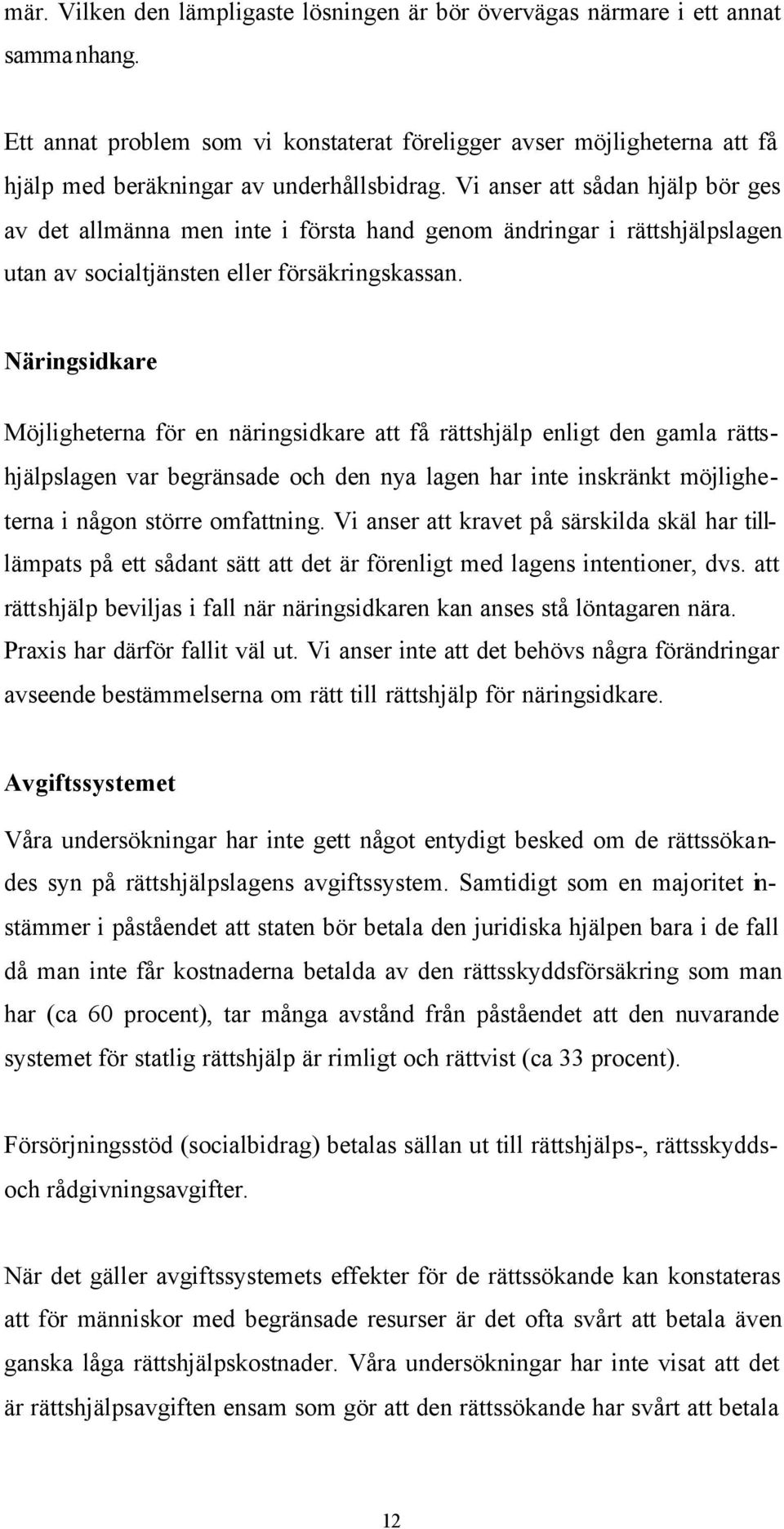 Vi anser att sådan hjälp bör ges av det allmänna men inte i första hand genom ändringar i rättshjälpslagen utan av socialtjänsten eller försäkringskassan.