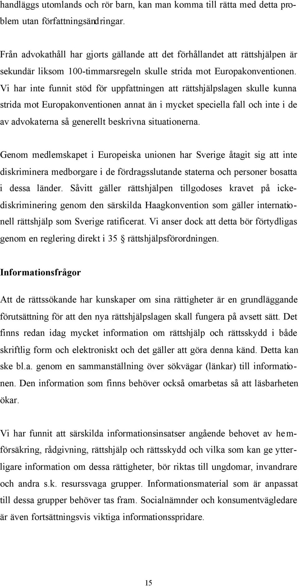 Vi har inte funnit stöd för uppfattningen att rättshjälpslagen skulle kunna strida mot Europakonventionen annat än i mycket speciella fall och inte i de av advokaterna så generellt beskrivna