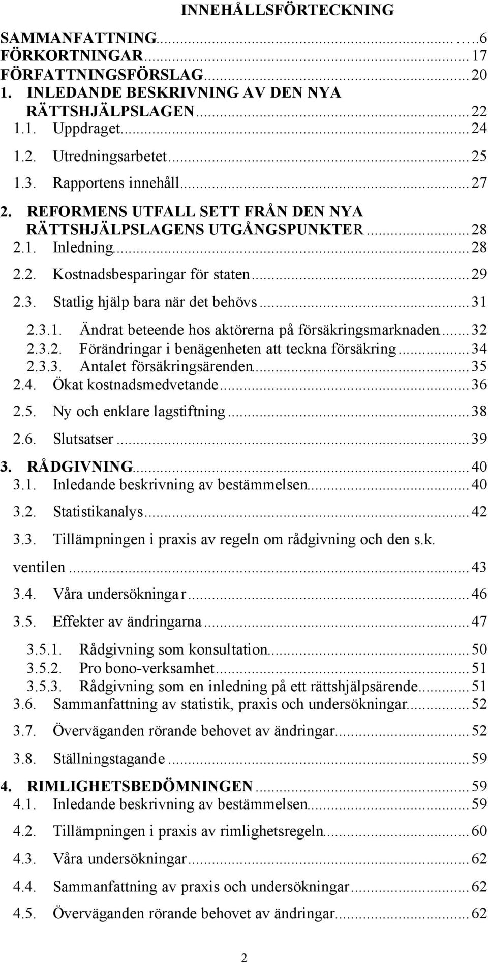 Statlig hjälp bara när det behövs...31 2.3.1. Ändrat beteende hos aktörerna på försäkringsmarknaden... 32 2.3.2. Förändringar i benägenheten att teckna försäkring...34 2.3.3. Antalet försäkringsärenden.