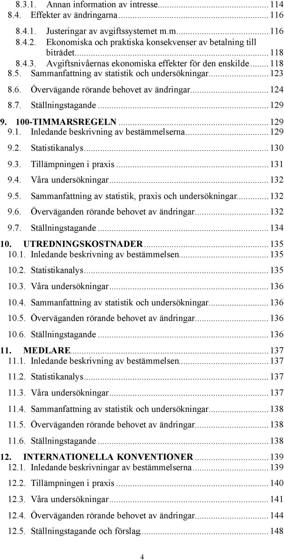 Ställningstagande...129 9. 100-TIMMARSREGELN...129 9.1. Inledande beskrivning av bestämmelserna...129 9.2. Statistikanalys...130 9.3. Tillämpningen i praxis...131 9.4. Våra undersökningar...132 9.5.