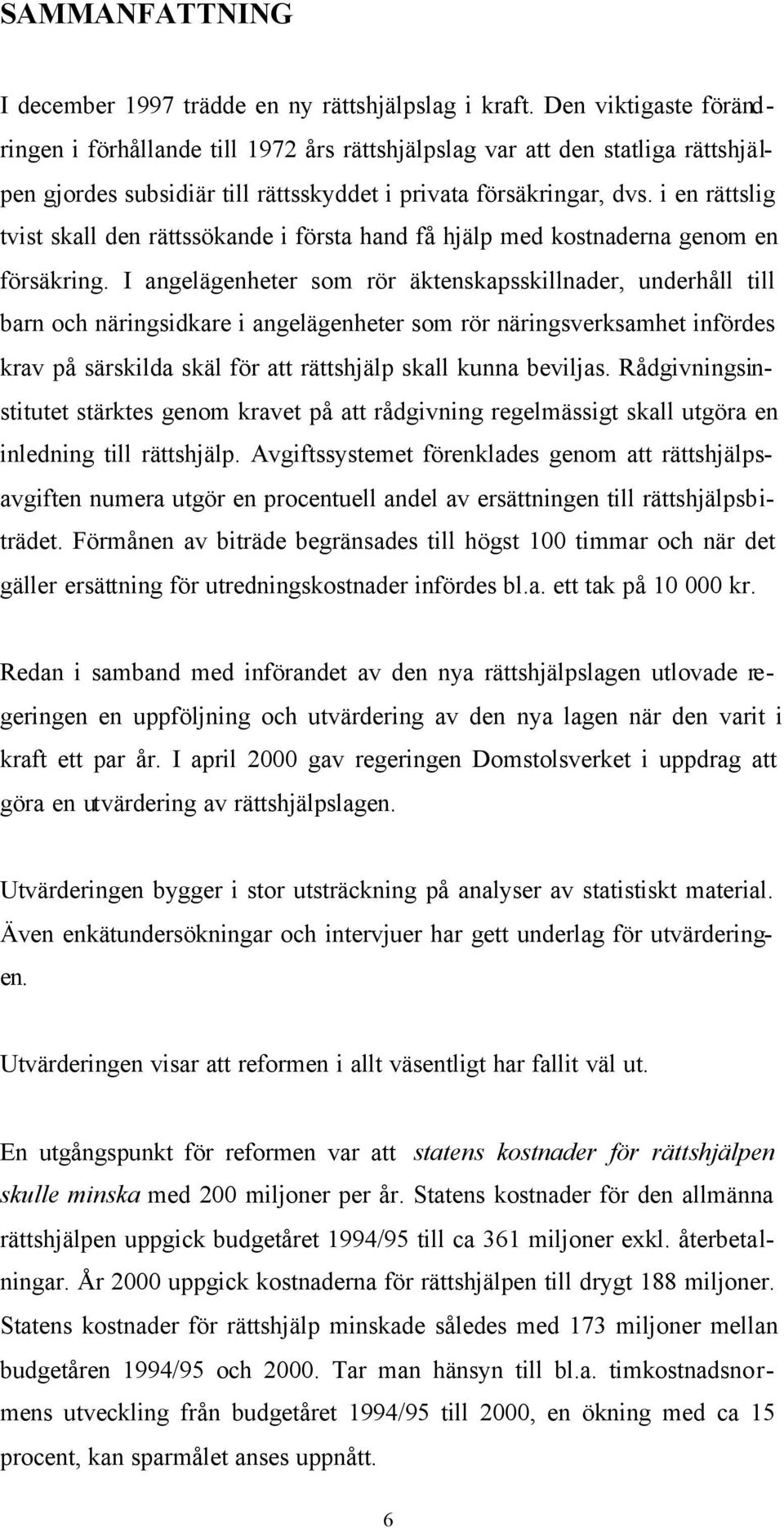 i en rättslig tvist skall den rättssökande i första hand få hjälp med kostnaderna genom en försäkring.