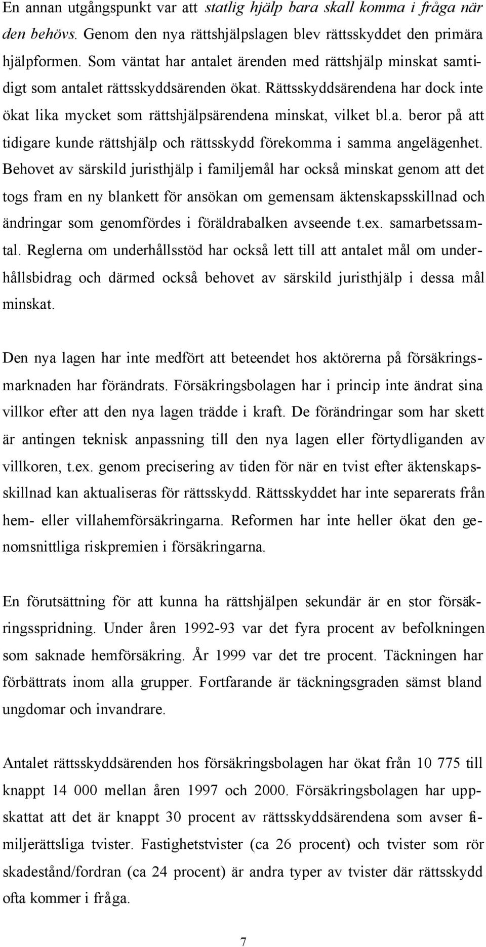 Behovet av särskild juristhjälp i familjemål har också minskat genom att det togs fram en ny blankett för ansökan om gemensam äktenskapsskillnad och ändringar som genomfördes i föräldrabalken