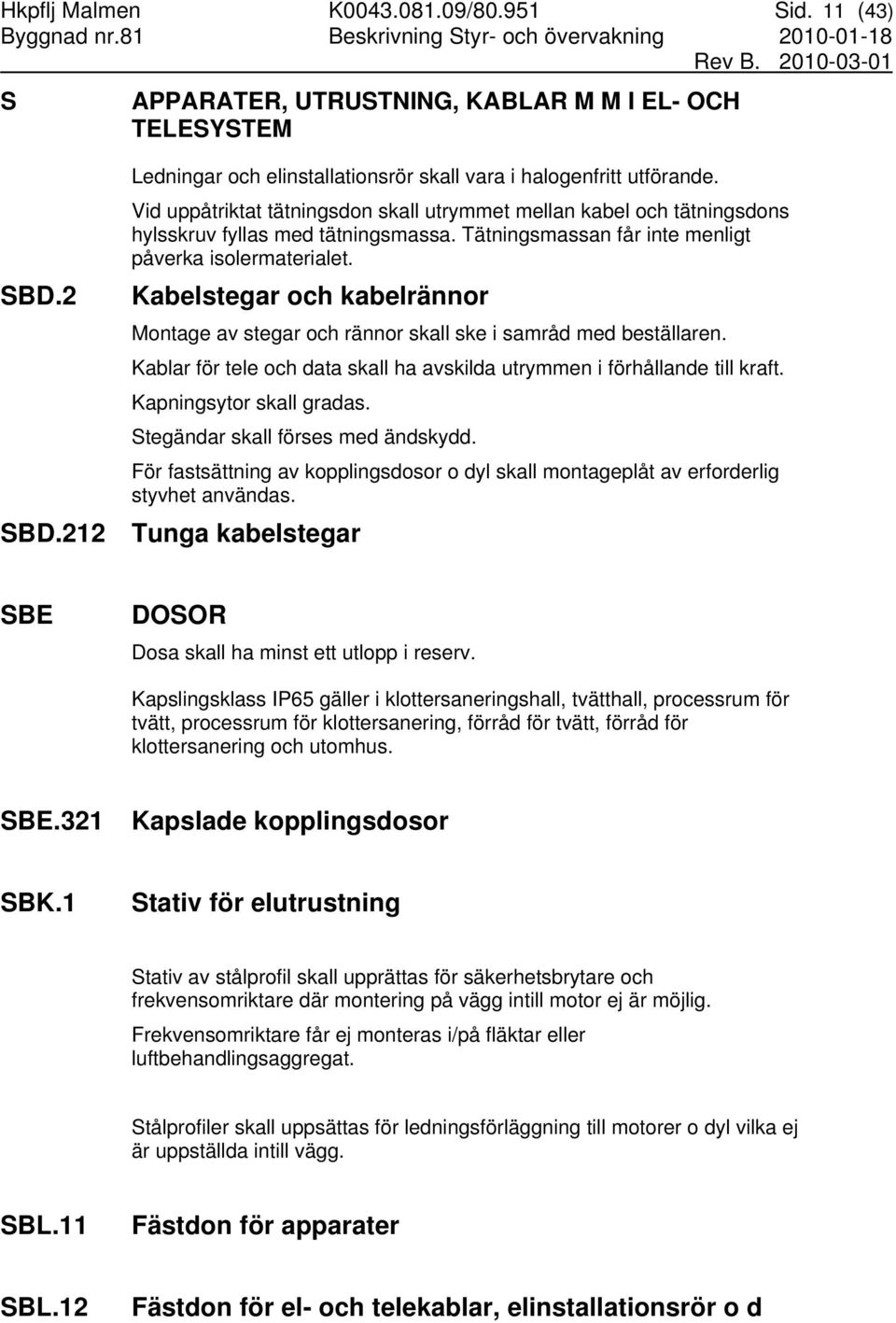 Tätningsmassan får inte menligt påverka isolermaterialet. Kabelstegar och kabelrännor Montage av stegar och rännor skall ske i samråd med beställaren.