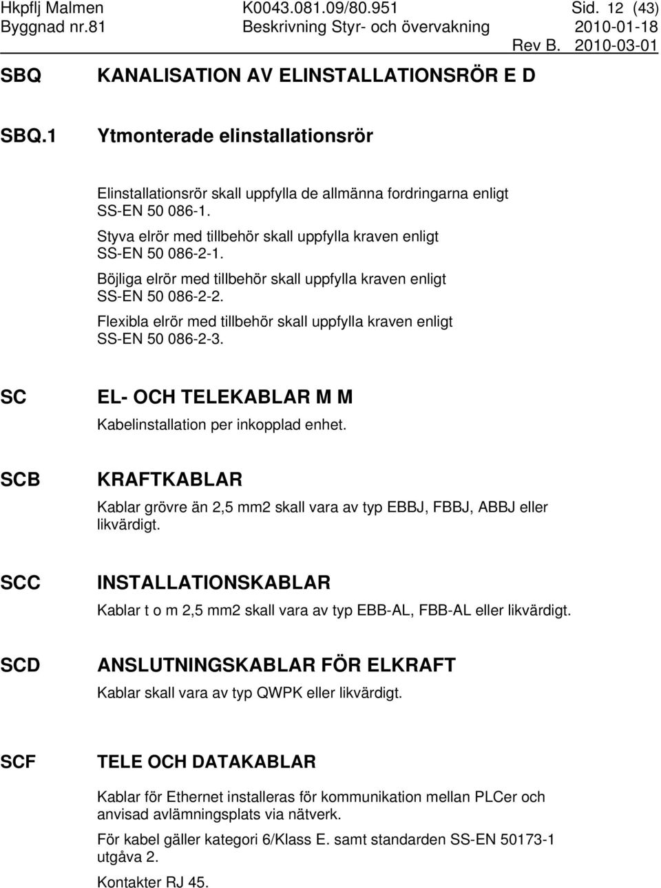 Böjliga elrör med tillbehör skall uppfylla kraven enligt SS-EN 50 086-2-2. Flexibla elrör med tillbehör skall uppfylla kraven enligt SS-EN 50 086-2-3.