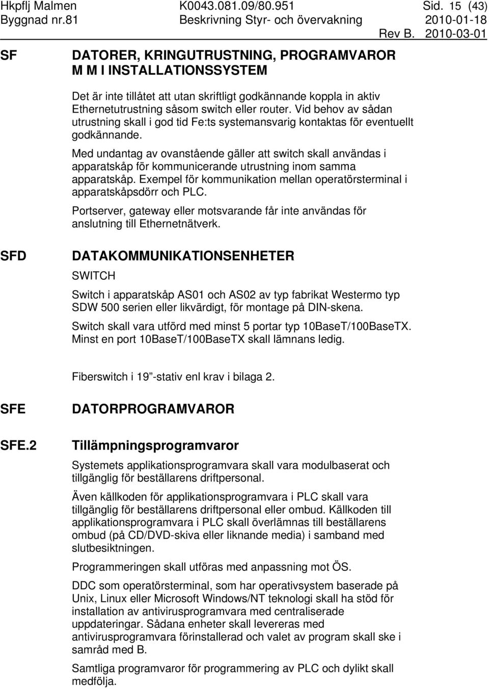 Vid behov av sådan utrustning skall i god tid Fe:ts systemansvarig kontaktas för eventuellt godkännande.