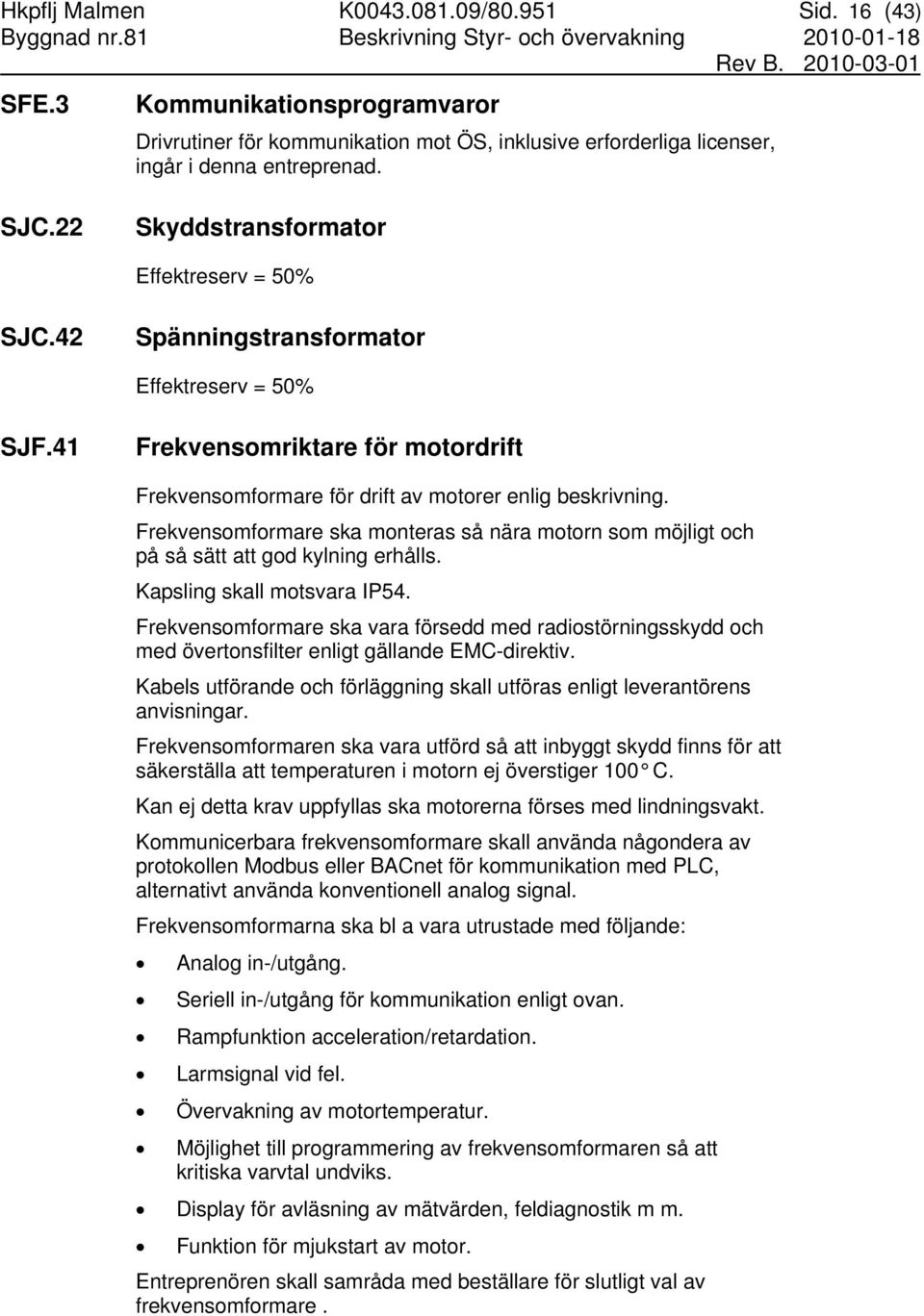 42 Spänningstransformator Effektreserv = 50% SJF.41 Frekvensomriktare för motordrift Frekvensomformare för drift av motorer enlig beskrivning.