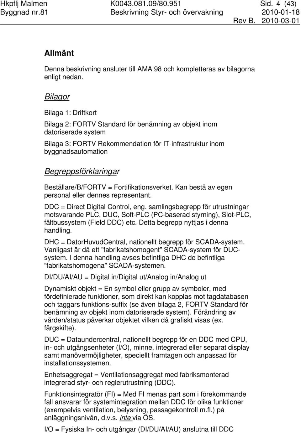 Bilagor Bilaga 1: Driftkort Bilaga 2: FORTV Standard för benämning av objekt inom datoriserade system Bilaga 3: FORTV Rekommendation för IT-infrastruktur inom byggnadsautomation Begreppsförklaringar