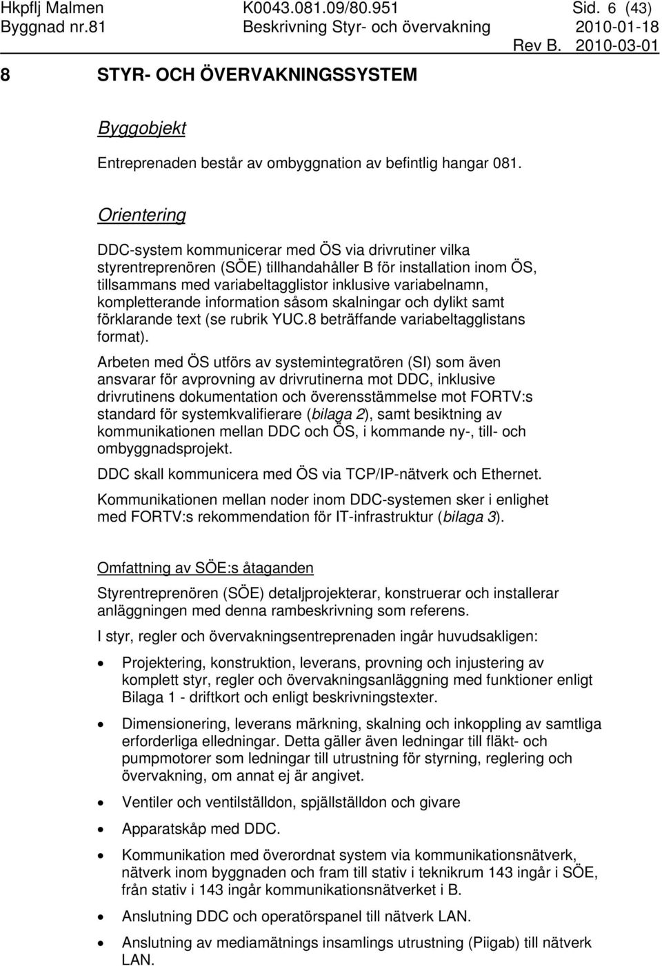 Orientering DDC-system kommunicerar med ÖS via drivrutiner vilka styrentreprenören (SÖE) tillhandahåller B för installation inom ÖS, tillsammans med variabeltagglistor inklusive variabelnamn,