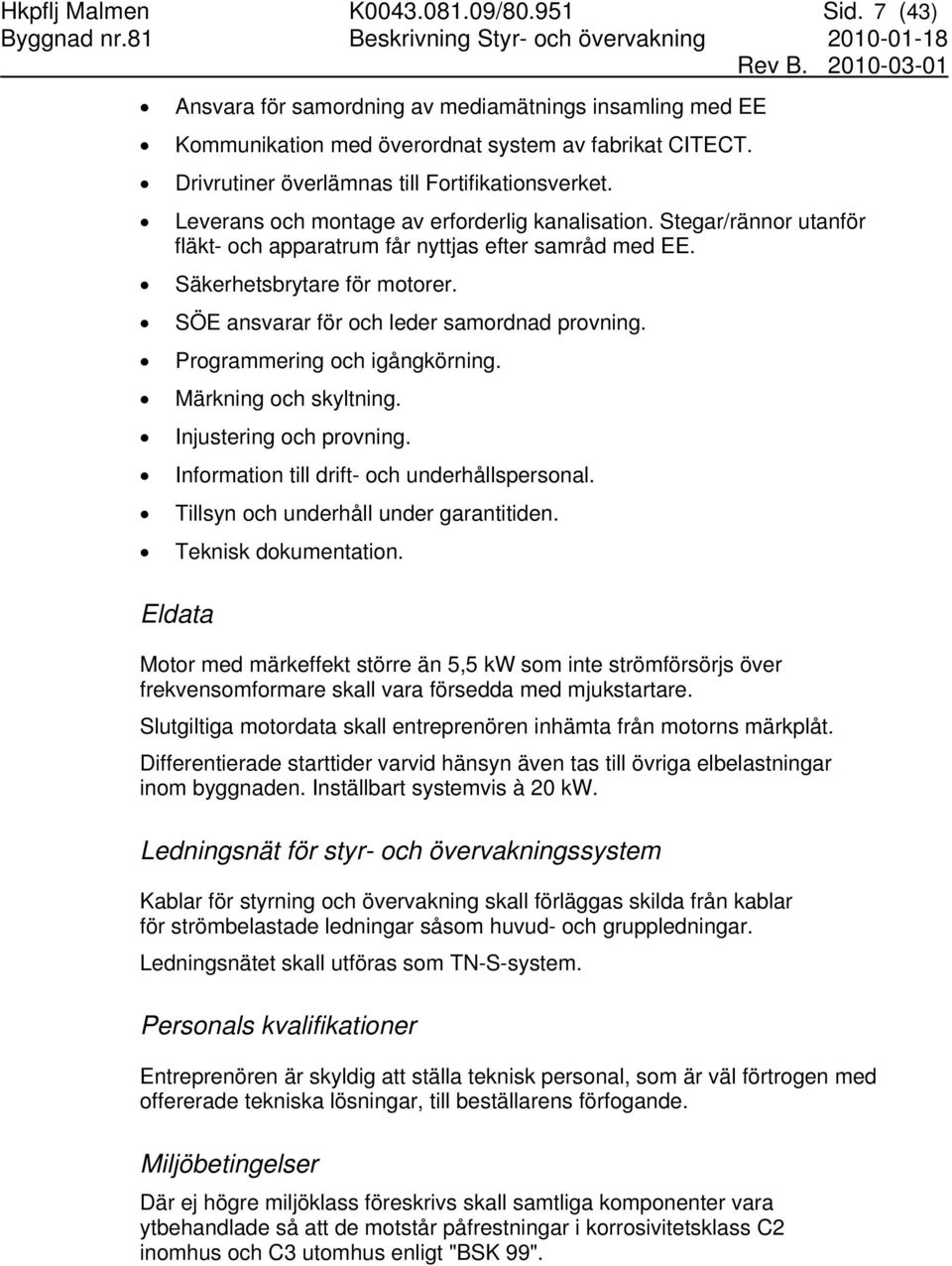 Leverans och montage av erforderlig kanalisation. Stegar/rännor utanför fläkt- och apparatrum får nyttjas efter samråd med EE. Säkerhetsbrytare för motorer.