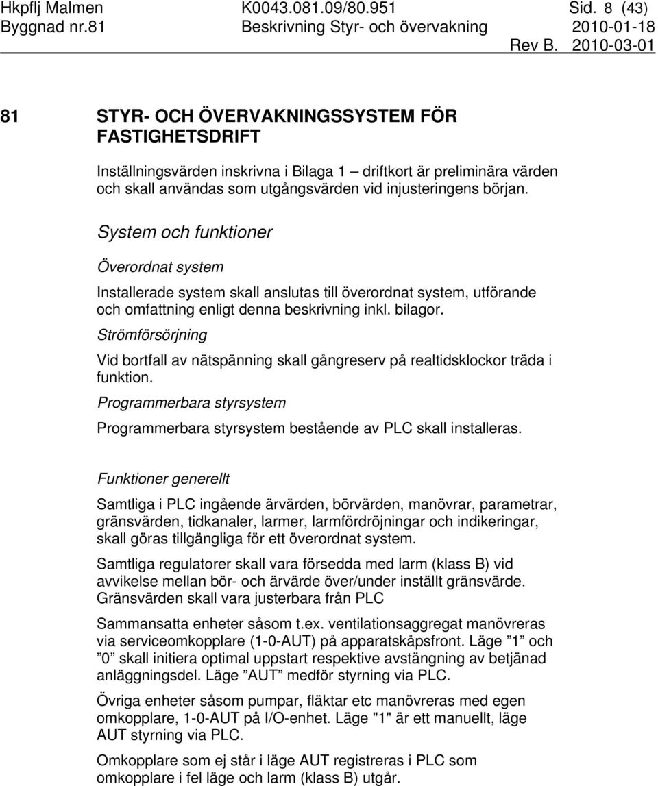 System och funktioner Överordnat system Installerade system skall anslutas till överordnat system, utförande och omfattning enligt denna beskrivning inkl. bilagor.