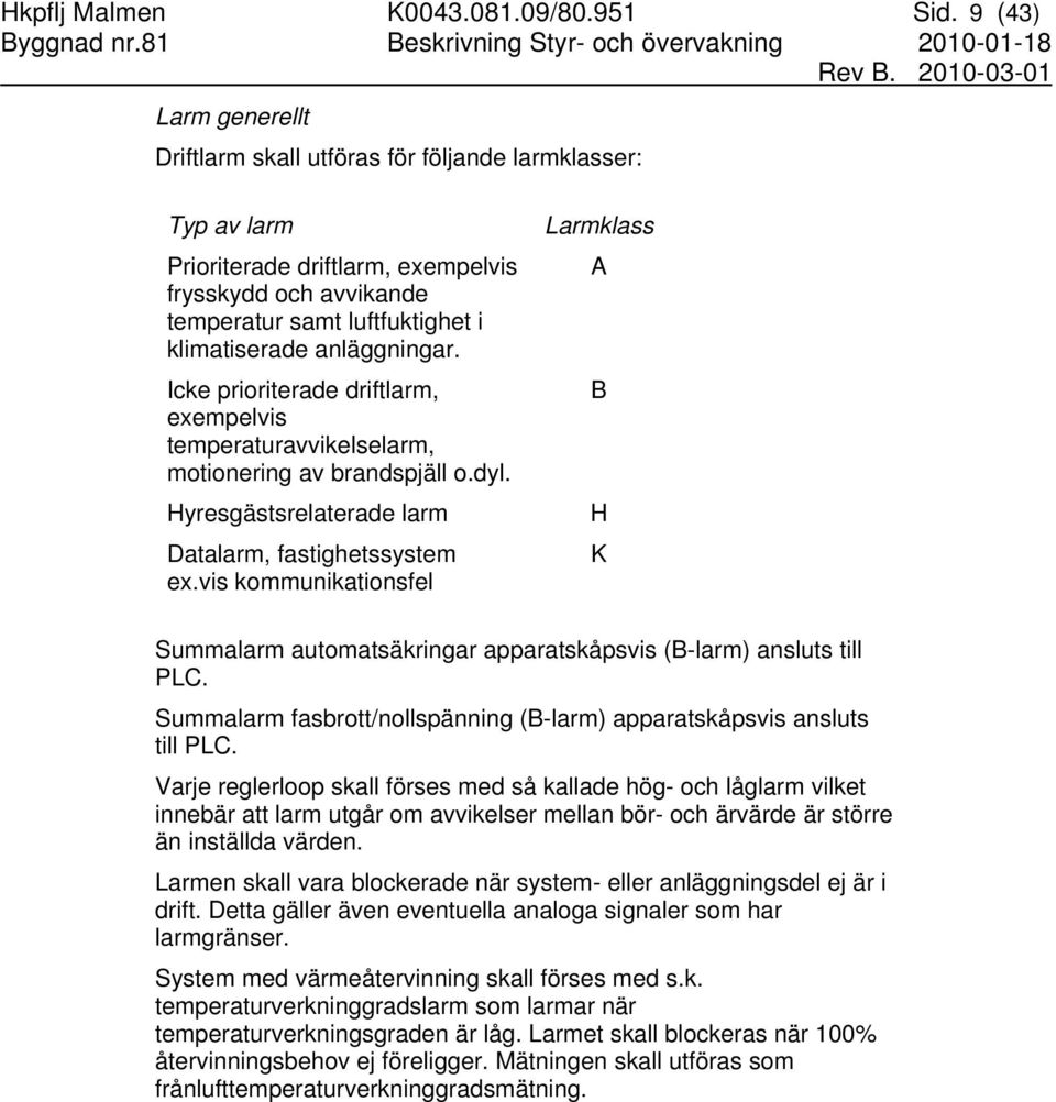 anläggningar. Icke prioriterade driftlarm, exempelvis temperaturavvikelselarm, motionering av brandspjäll o.dyl. Hyresgästsrelaterade larm Datalarm, fastighetssystem ex.