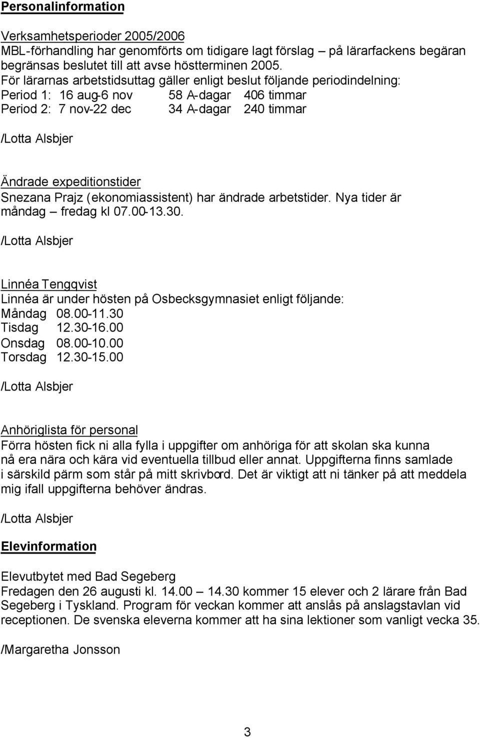 Prajz (ekonomiassistent) har ändrade arbetstider. Nya tider är måndag fredag kl 07.00-13.30. Linnéa Tengqvist Linnéa är under hösten på Osbecksgymnasiet enligt följande: Måndag 08.00-11.30 Tisdag 12.