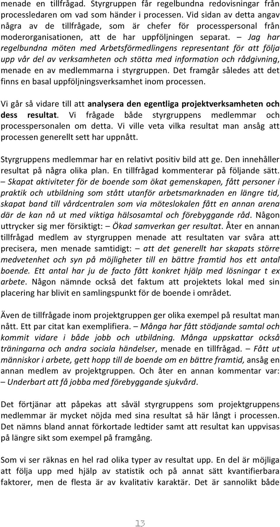 Jag har regelbundna möten med Arbetsförmedlingens representant för att följa upp vår del av verksamheten och stötta med information och rådgivning, menade en av medlemmarna i styrgruppen.