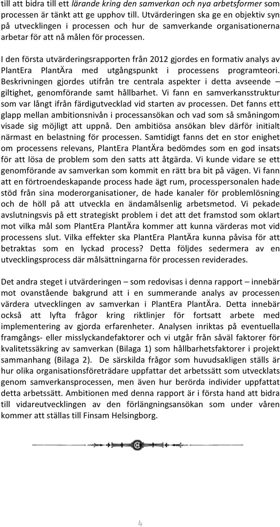 I den första utvärderingsrapporten från 2012 gjordes en formativ analys av PlantEra PlantÄra med utgångspunkt i processens programteori.