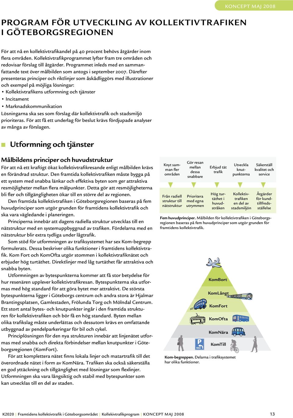 Därefter presenteras principer och riktlinjer som åskådliggörs med illustrationer och exempel på möjliga lösningar: Kollektivtrafikens utformning och tjänster Incitament Marknadskommunikation