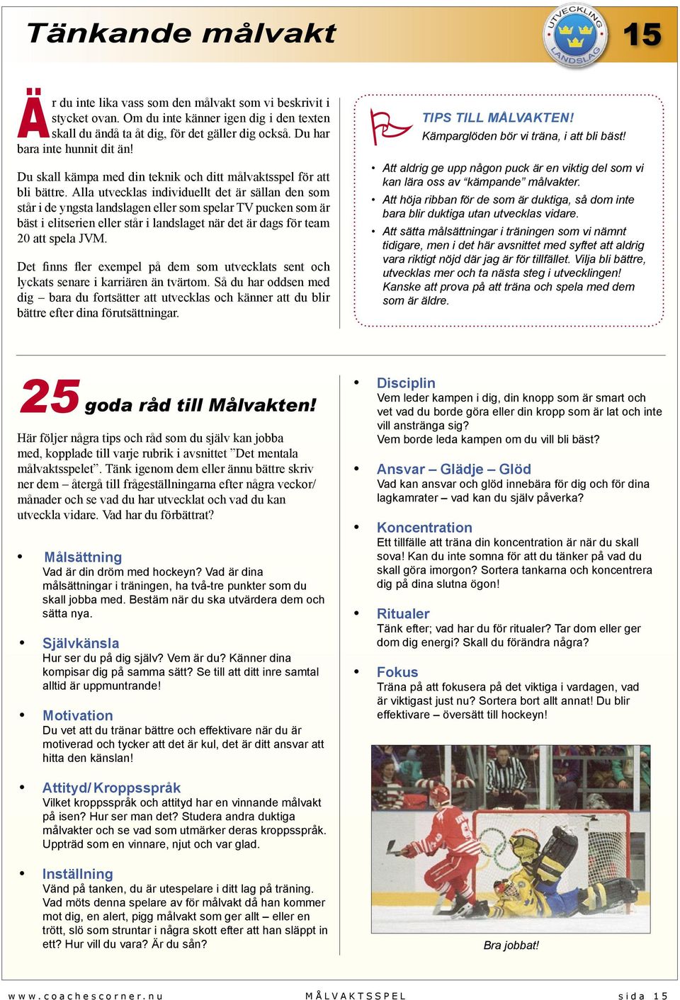 Alla utvecklas individuellt det är sällan den som står i de yngsta landslagen eller som spelar TV pucken som är bäst i elitserien eller står i landslaget när det är dags för team 20 att spela JVM.