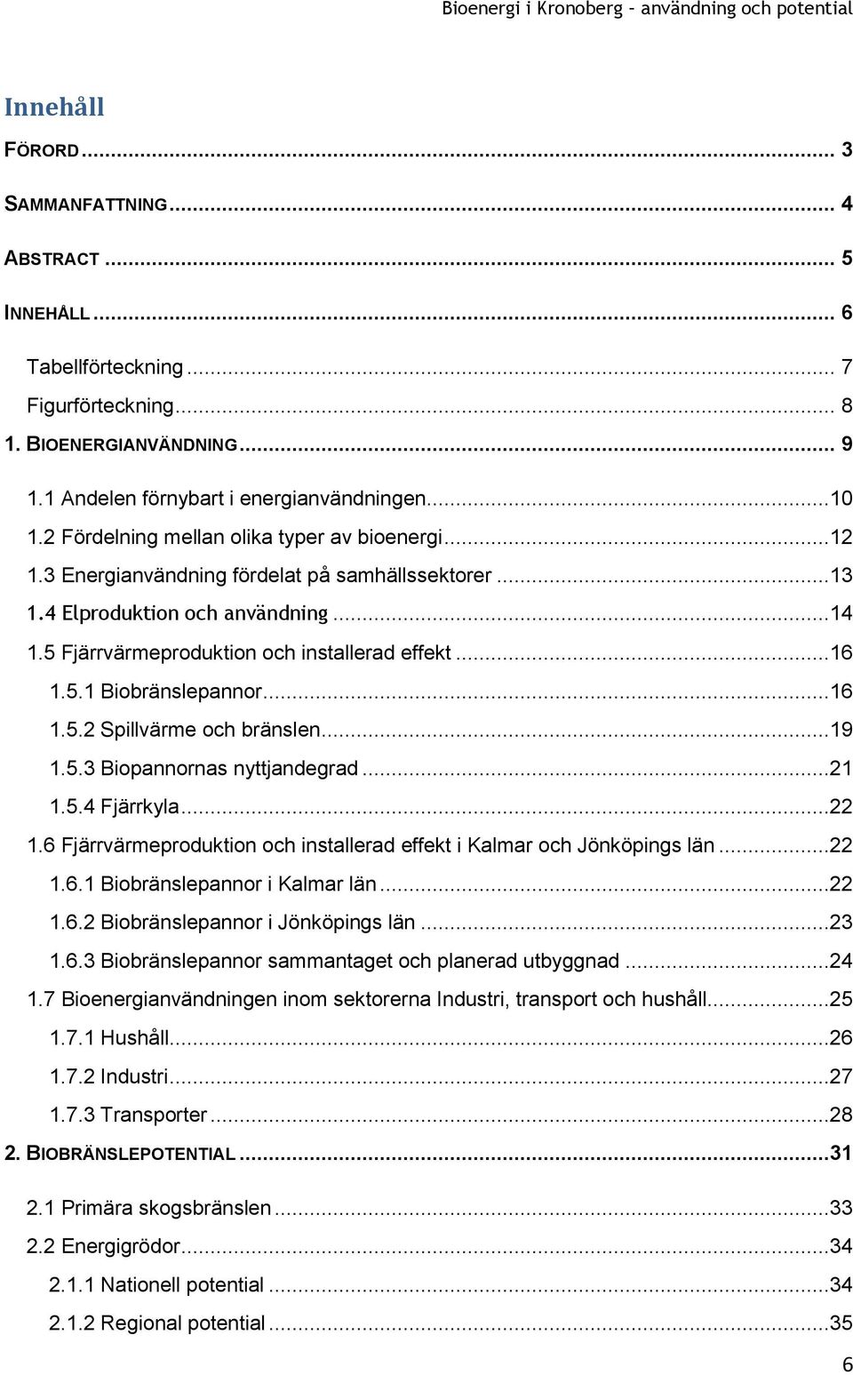 ..16 1.5.2 Spillvärme och bränslen...19 1.5.3 Biopannornas nyttjandegrad...21 1.5.4 Fjärrkyla...22 1.6 Fjärrvärmeproduktion och installerad effekt i Kalmar och Jönköpings län...22 1.6.1 Biobränslepannor i Kalmar län.