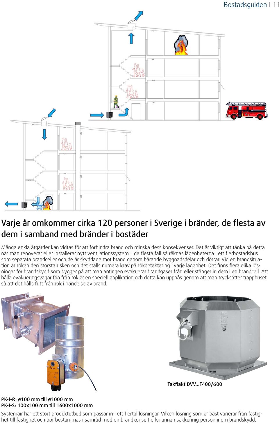 I de flesta fall så räknas lägenheterna i ett flerbostadshus som separata brandceller och de är skyddade mot brand genom bärande byggnadsdelar och dörrar.