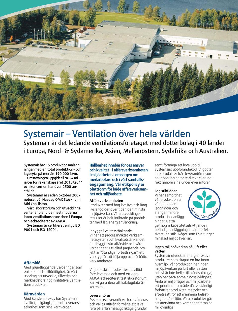 Omsättningen uppgick till ca 3,4 miljarder för räkenskapsåret 2010/2011 och koncernen har över 2500 anställda. Systemair är sedan oktober 2007 noterat på Nasdaq OMX Stockholm, Mid Cap-listan.