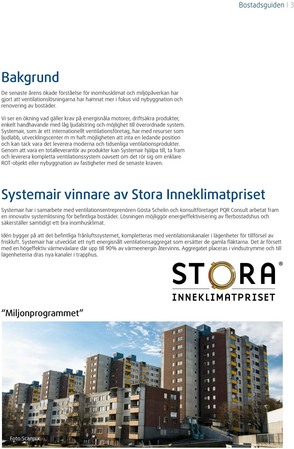 Systemair, som är ett internationellt ventilationsföretag, har med resurser som ljudlabb, utvecklingscenter m m haft möjlig heten att inta en ledande position och kan tack vara det leverera moderna