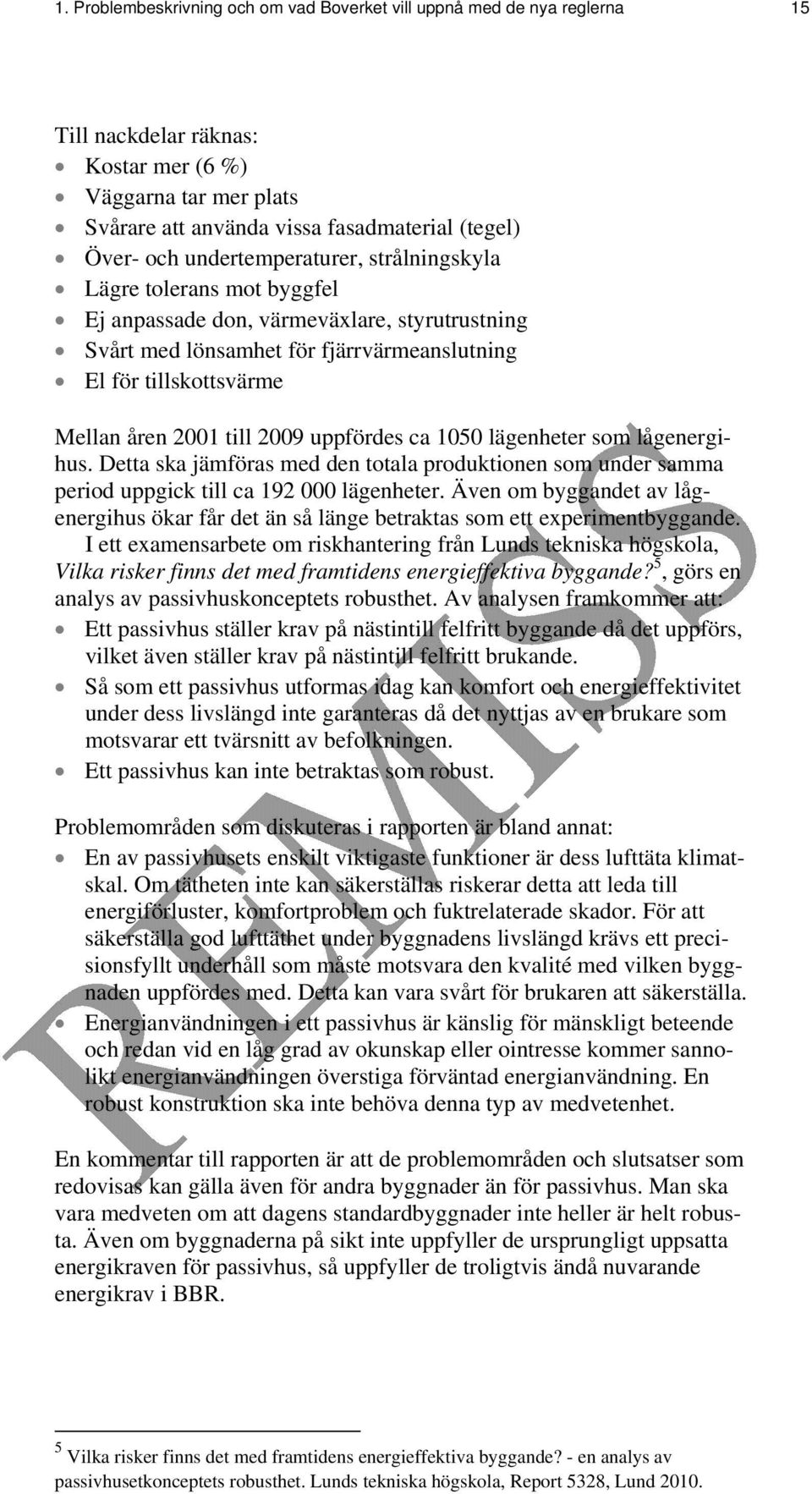 2009 uppfördes ca 1050 lägenheter som lågenergihus. Detta ska jämföras med den totala produktionen som under samma period uppgick till ca 192 000 lägenheter.