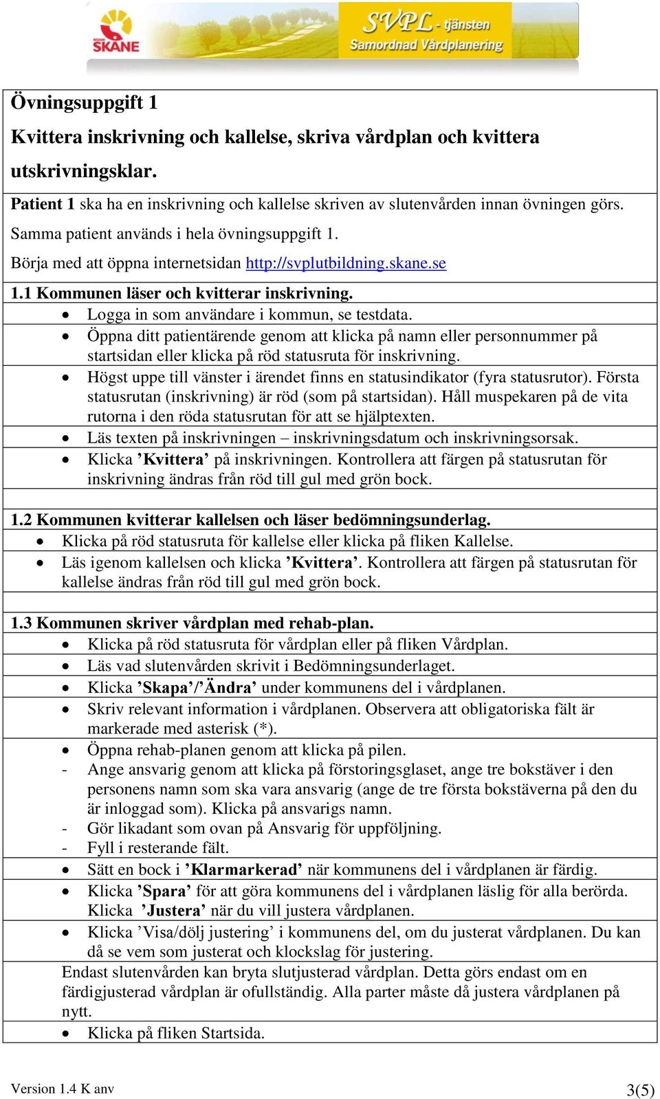 Logga in som användare i kommun, se testdata. Öppna ditt patientärende genom att klicka på namn eller personnummer på startsidan eller klicka på röd statusruta för inskrivning.