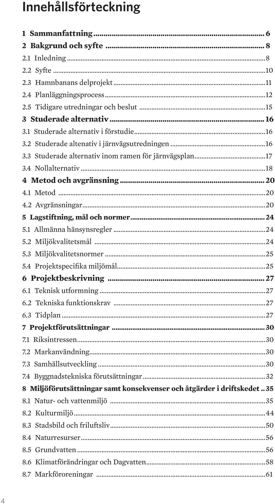 4 Nollalternativ...18 4 Metod och avgränsning... 20 4.1 Metod...20 4.2 Avgränsningar...20 5 Lagstiftning, mål och normer... 24 5.1 Allmänna hänsynsregler...24 5.2 Miljökvalitetsmål...24 5.3 Miljökvalitetsnormer.