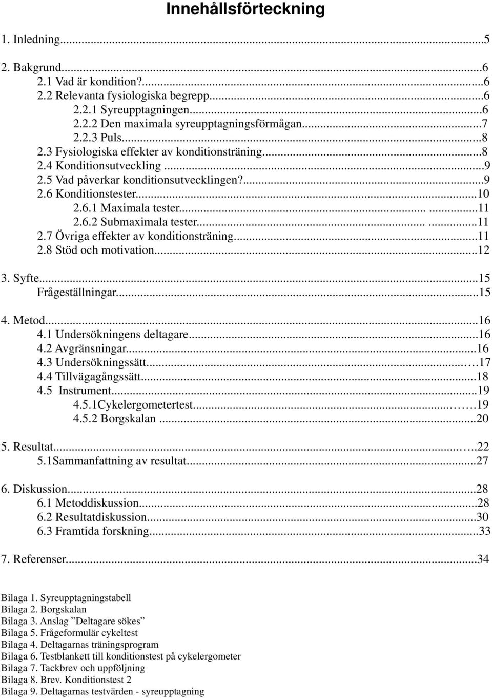 .....11 2.7 Övriga effekter av konditionsträning...11 2.8 Stöd och motivation...12 3. Syfte...15 Frågeställningar...15 4. Metod...16 4.1 Undersökningens deltagare...16 4.2 Avgränsningar...16 4.3 Undersökningssätt.