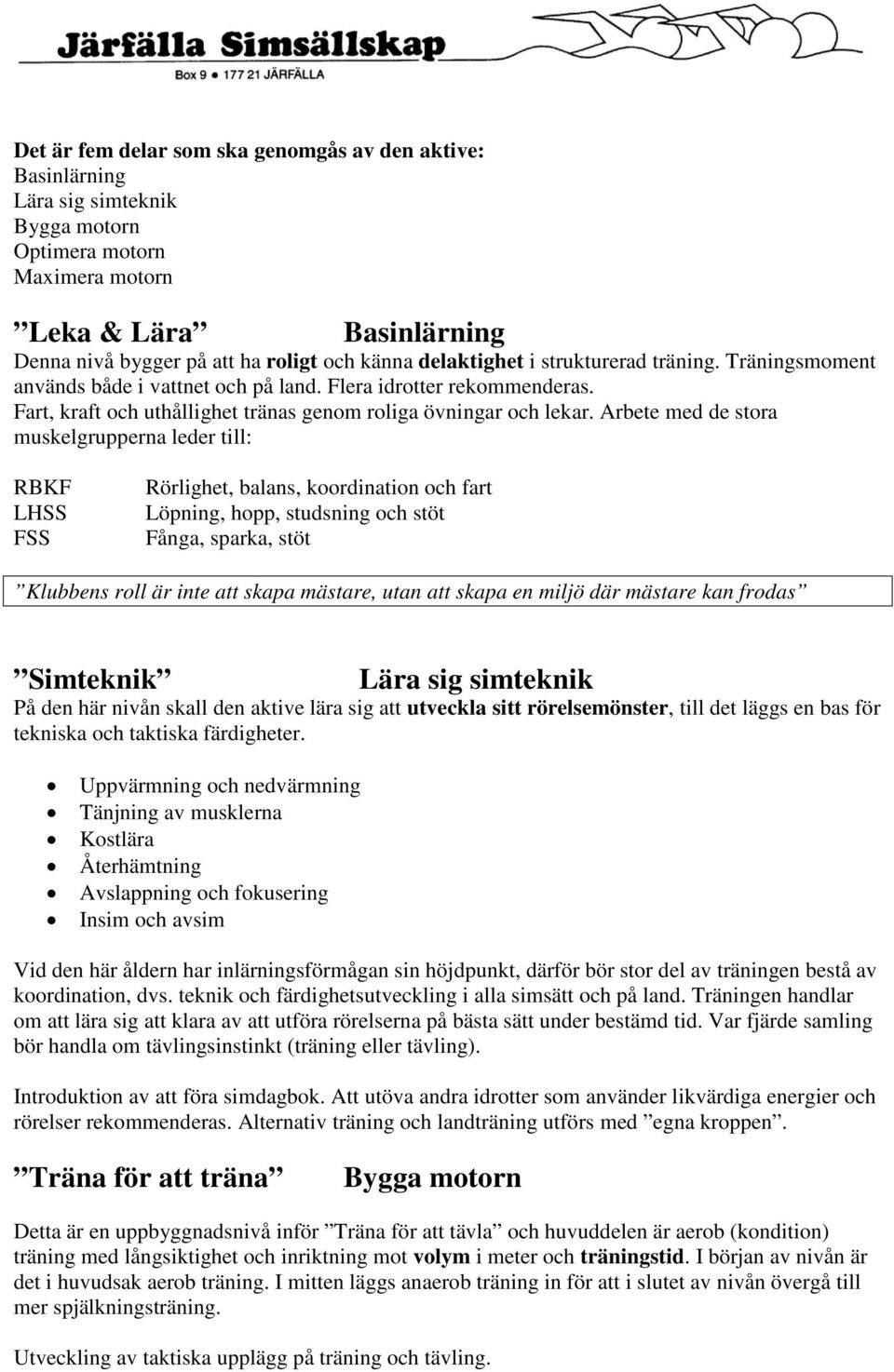 Arbete med de stora muskelgrupperna leder till: RBKF LHSS FSS Rörlighet, balans, koordination och fart Löpning, hopp, studsning och stöt Fånga, sparka, stöt Klubbens roll är inte att skapa mästare,