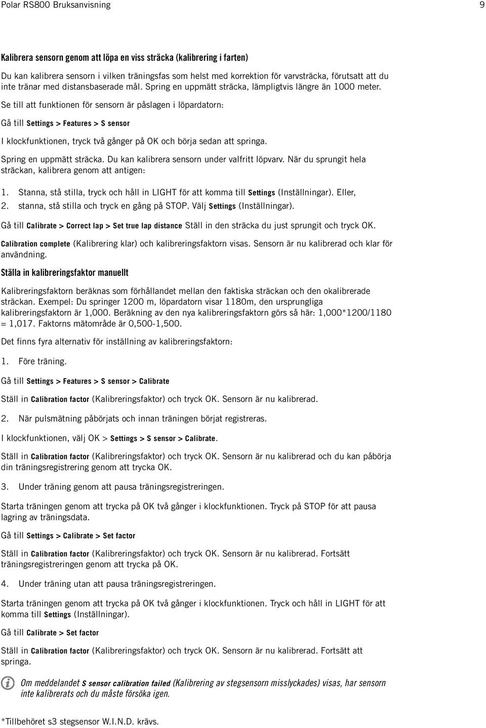 Se till att funktionen för sensorn är påslagen i löpardatorn: Gå till Settings > Features > S sensor I klockfunktionen, tryck två gånger på OK och börja sedan att springa. Spring en uppmätt sträcka.