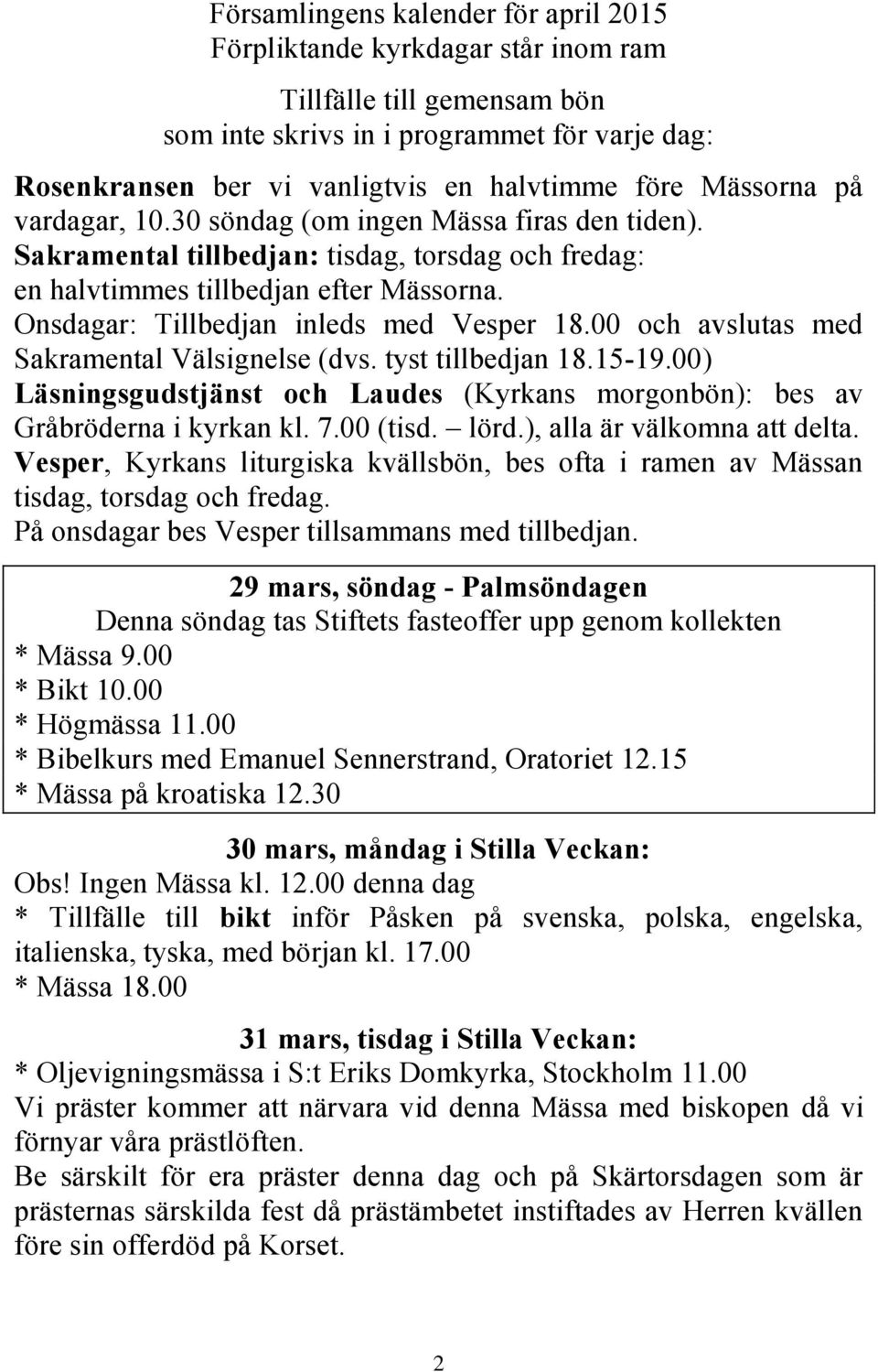 Onsdagar: Tillbedjan inleds med Vesper 18.00 och avslutas med Sakramental Välsignelse (dvs. tyst tillbedjan 18.15-19.