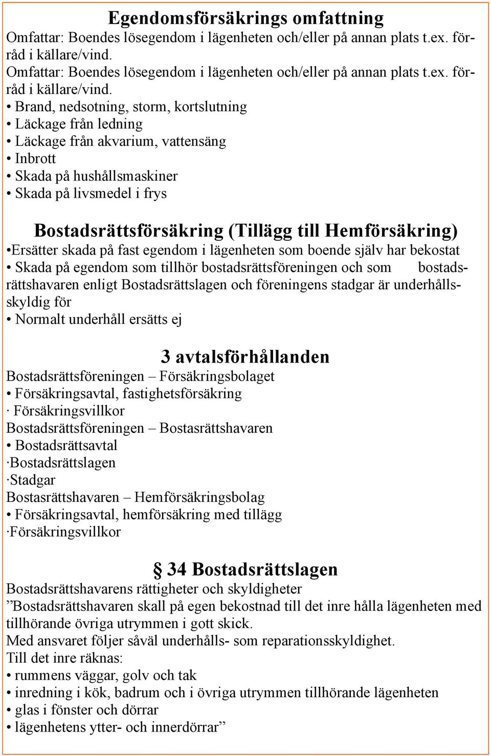 Brand, nedsotning, storm, kortslutning Läckage från ledning Läckage från akvarium, vattensäng Inbrott Skada på hushållsmaskiner Skada på livsmedel i frys Bostadsrättsförsäkring (Tillägg till