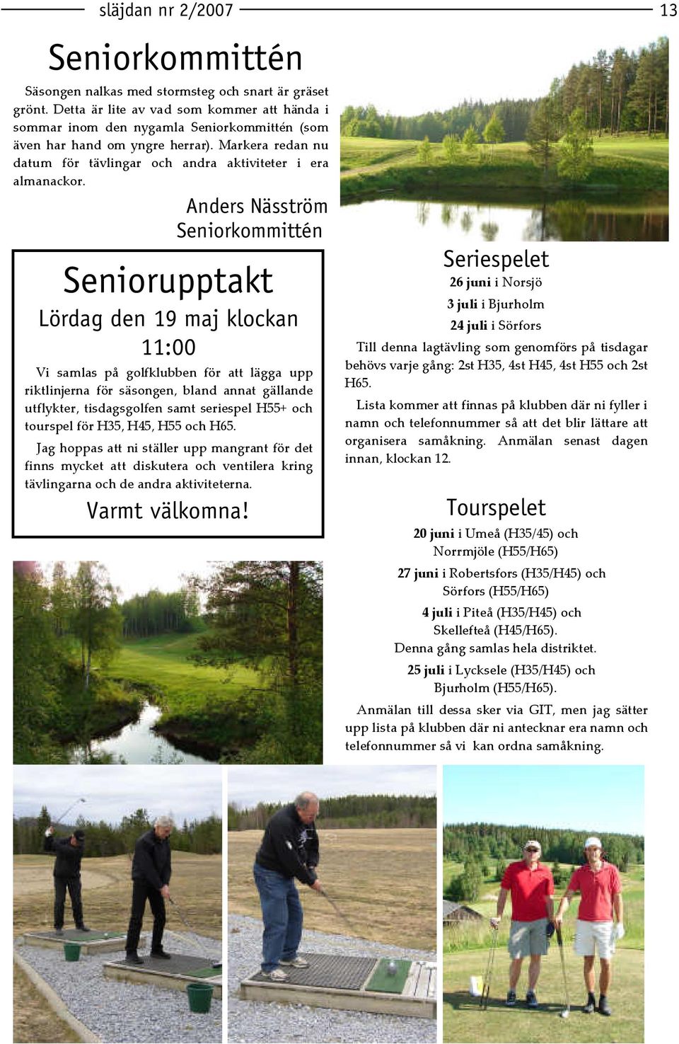 Anders Näsström Seniorkommittén Seniorupptakt Lördag den 19 maj klockan 11:00 Vi samlas på golfklubben för att lägga upp riktlinjerna för säsongen, bland annat gällande utflykter, tisdagsgolfen samt