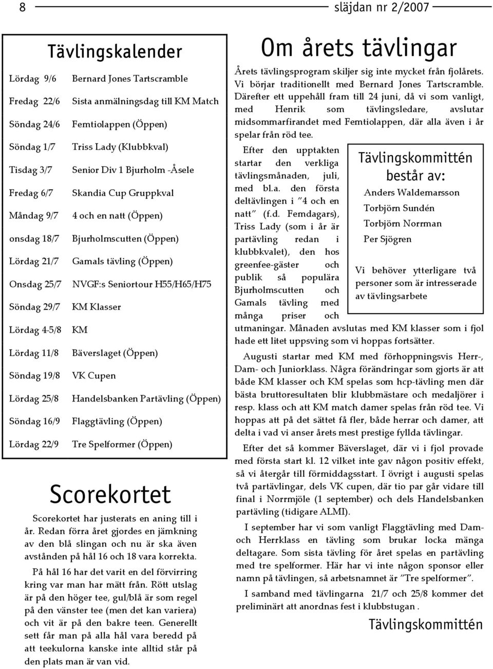 H55/H65/H75 Söndag 29/7 KM Klasser Lördag 4-5/8 KM Lördag 11/8 Bäverslaget (Öppen) Söndag 19/8 VK Cupen Lördag 25/8 Handelsbanken Partävling (Öppen) Söndag 16/9 Flaggtävling (Öppen) Lördag 22/9 Tre