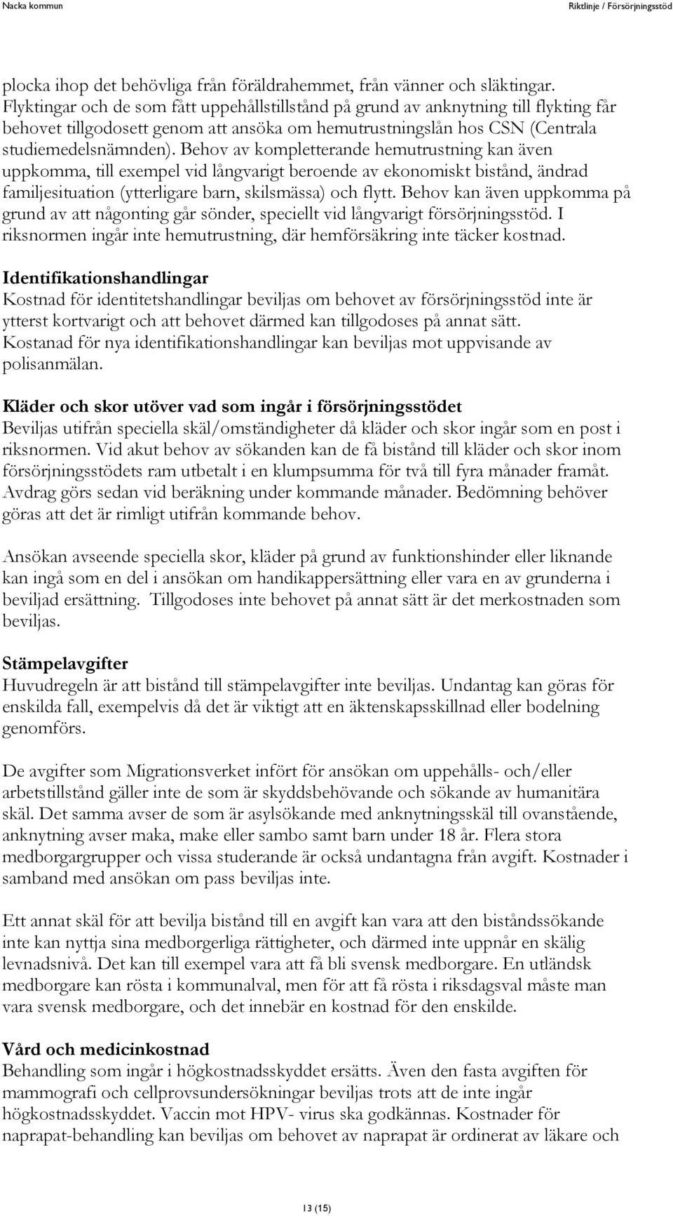 Behov av kompletterande hemutrustning kan även uppkomma, till exempel vid långvarigt beroende av ekonomiskt bistånd, ändrad familjesituation (ytterligare barn, skilsmässa) och flytt.