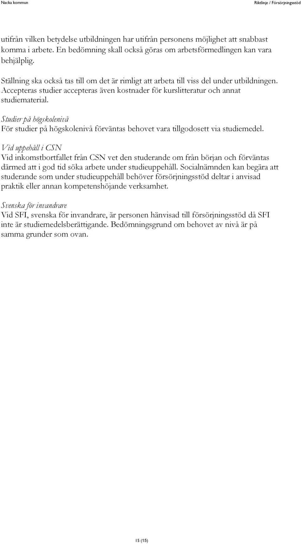 Studier på högskolenivå För studier på högskolenivå förväntas behovet vara tillgodosett via studiemedel.