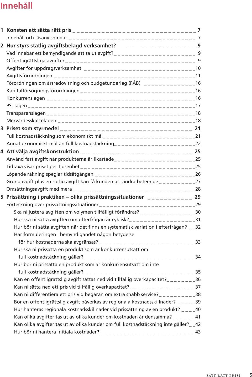 16 PSI-lagen 17 Transparenslagen 18 Mervärdesskattelagen 18 3 Priset som styrmedel 21 Full kostnadstäckning som ekonomiskt mål 21 Annat ekonomiskt mål än full kostnadstäckning 22 4 Att välja