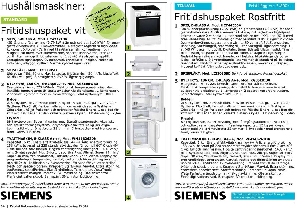 Konventionell ugn 4 ugnsfunktioner: över-/undervärme, separat undervärme, stor variogrill, liten variogrill. Ugnsbelysning: 1 st (40 W) placering upptill. Löstagbara ugnsstegar. Cylindervred.