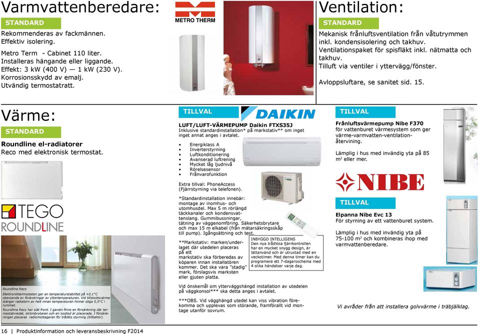 LUFT/LUFT-VÄRMEPUMP Daikin FTXS35J Inklusive standardinstallation* på markstativ** om inget inget annat anges i avtalet.