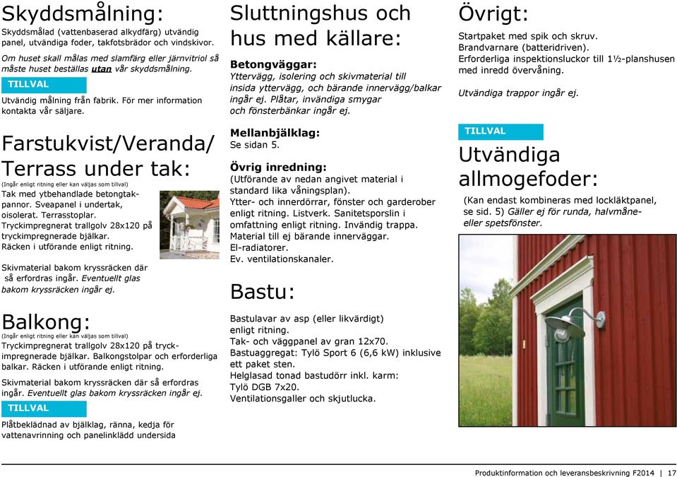 Farstukvist/Veranda/ Terrass under tak: (Ingår enligt ritning eller kan väljas som tillval) Tak med ytbehandlade betongtakpannor. Sveapanel i undertak, oisolerat. Terrasstoplar.