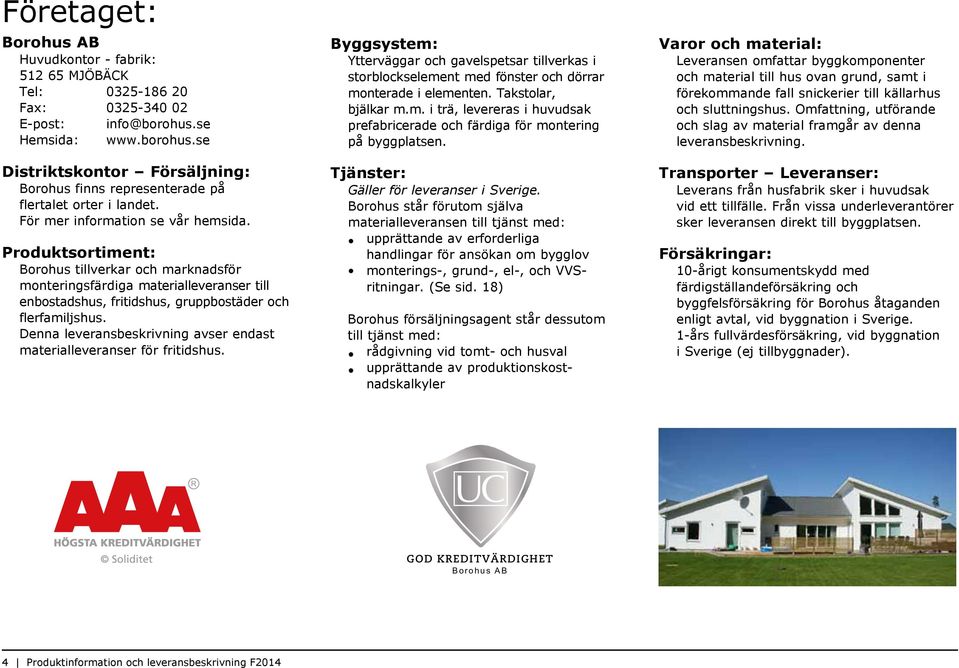 Produktsortiment: Borohus tillverkar och marknadsför monteringsfärdiga materialleveranser till enbostadshus, fritidshus, gruppbostäder och flerfamiljshus.