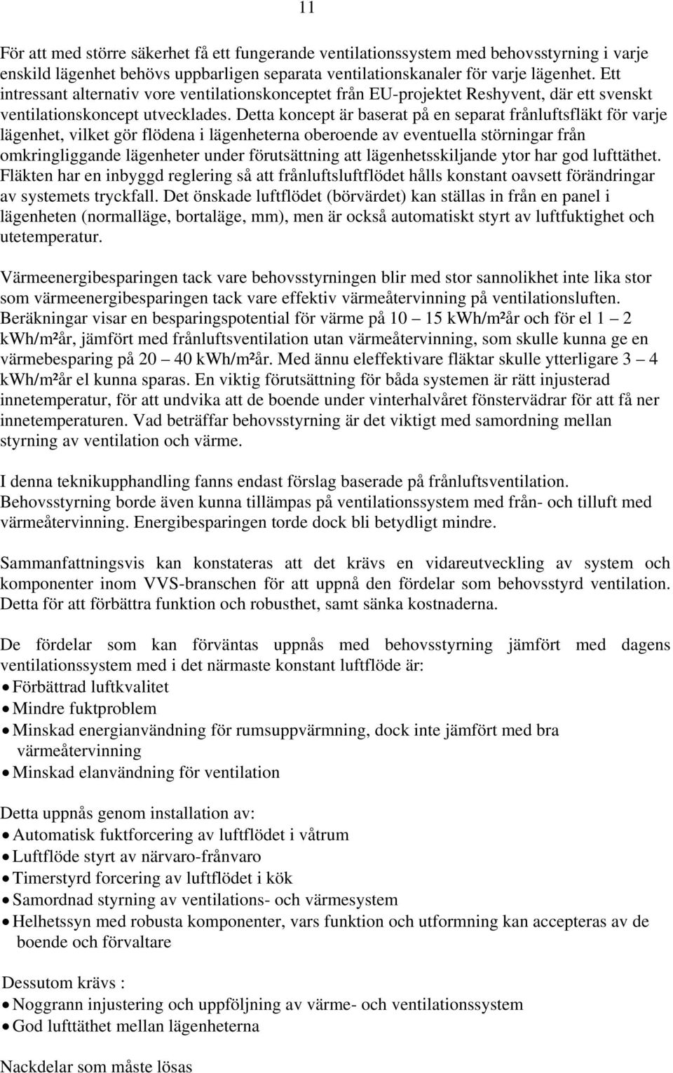 Detta koncept är baserat på en separat frånluftsfläkt för varje lägenhet, vilket gör flödena i lägenheterna oberoende av eventuella störningar från omkringliggande lägenheter under förutsättning att