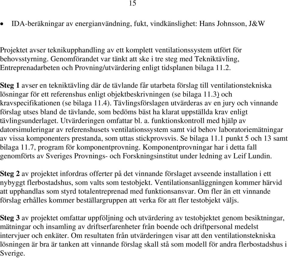 Steg 1 avser en tekniktävling där de tävlande får utarbeta förslag till ventilationstekniska lösningar för ett referenshus enligt objektbeskrivningen (se bilaga 11.