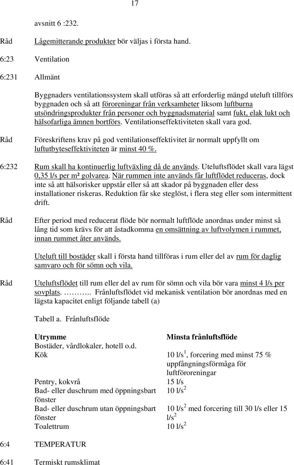 utsöndringsprodukter från personer och byggnadsmaterial samt fukt, elak lukt och hälsofarliga ämnen bortförs. Ventilationseffektiviteten skall vara god.