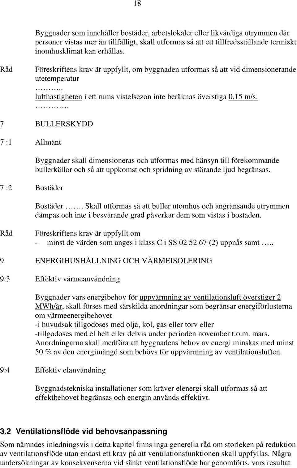 . 7 BULLERSKYDD 7 :1 Allmänt 7 :2 Bostäder Byggnader skall dimensioneras och utformas med hänsyn till förekommande bullerkällor och så att uppkomst och spridning av störande ljud begränsas. Bostäder. Skall utformas så att buller utomhus och angränsande utrymmen dämpas och inte i besvärande grad påverkar dem som vistas i bostaden.