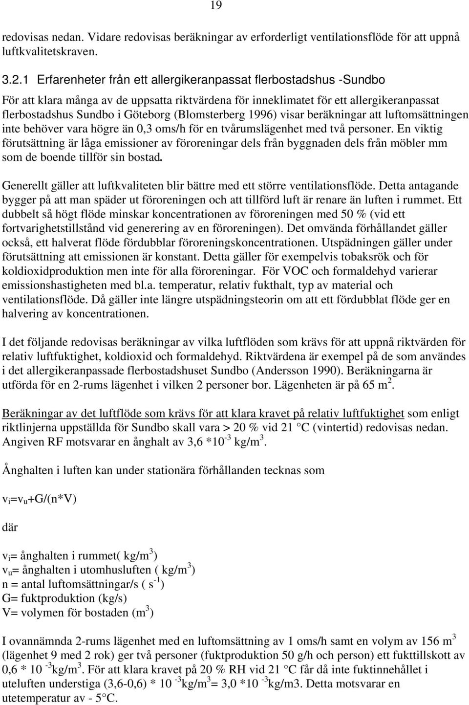 (Blomsterberg 1996) visar beräkningar att luftomsättningen inte behöver vara högre än 0,3 oms/h för en tvårumslägenhet med två personer.