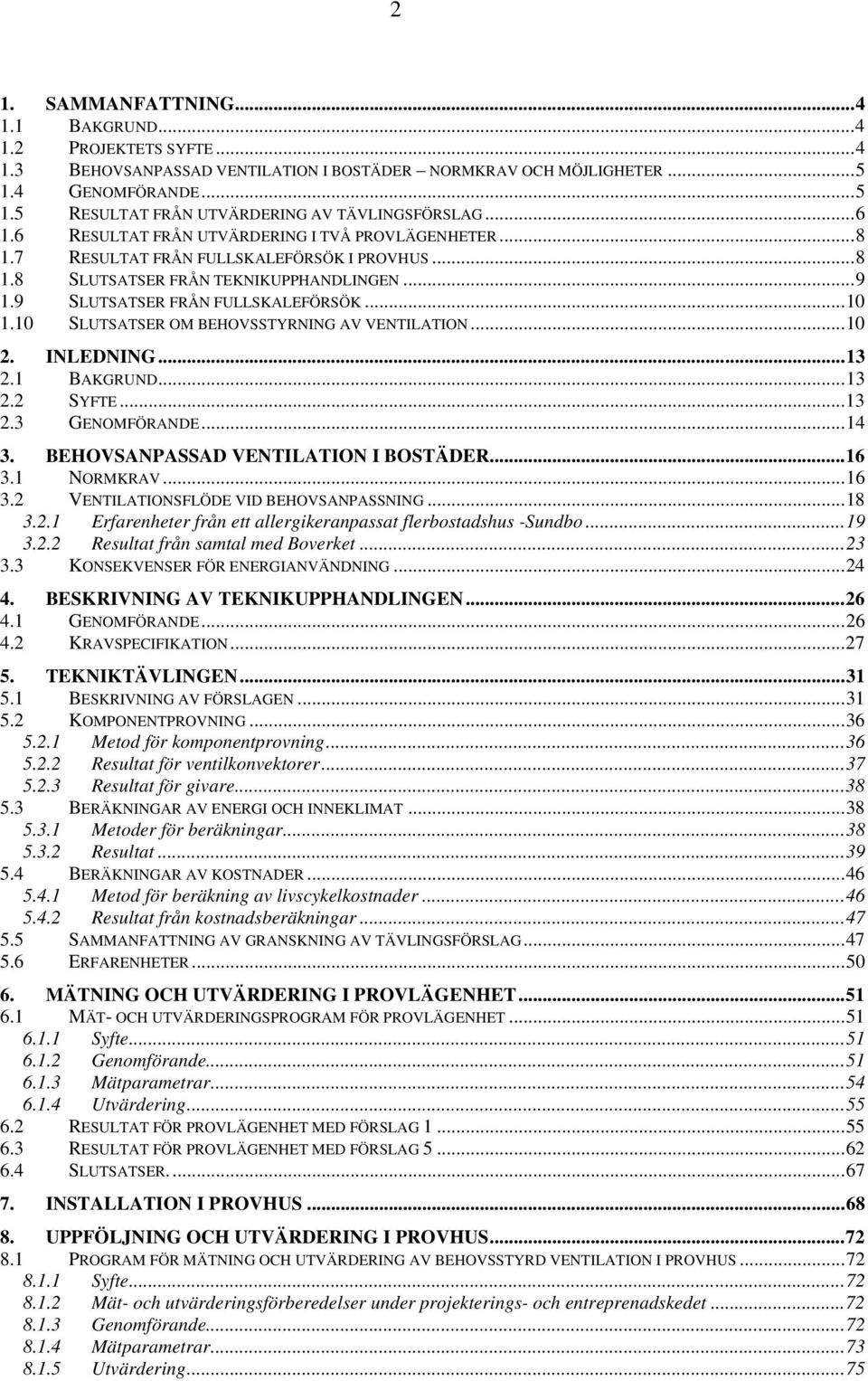 10 SLUTSATSER OM BEHOVSSTYRNING AV VENTILATION...10 2. INLEDNING...13 2.1 BAKGRUND...13 2.2 SYFTE...13 2.3 GENOMFÖRANDE...14 3. BEHOVSANPASSAD VENTILATION I BOSTÄDER...16 3.