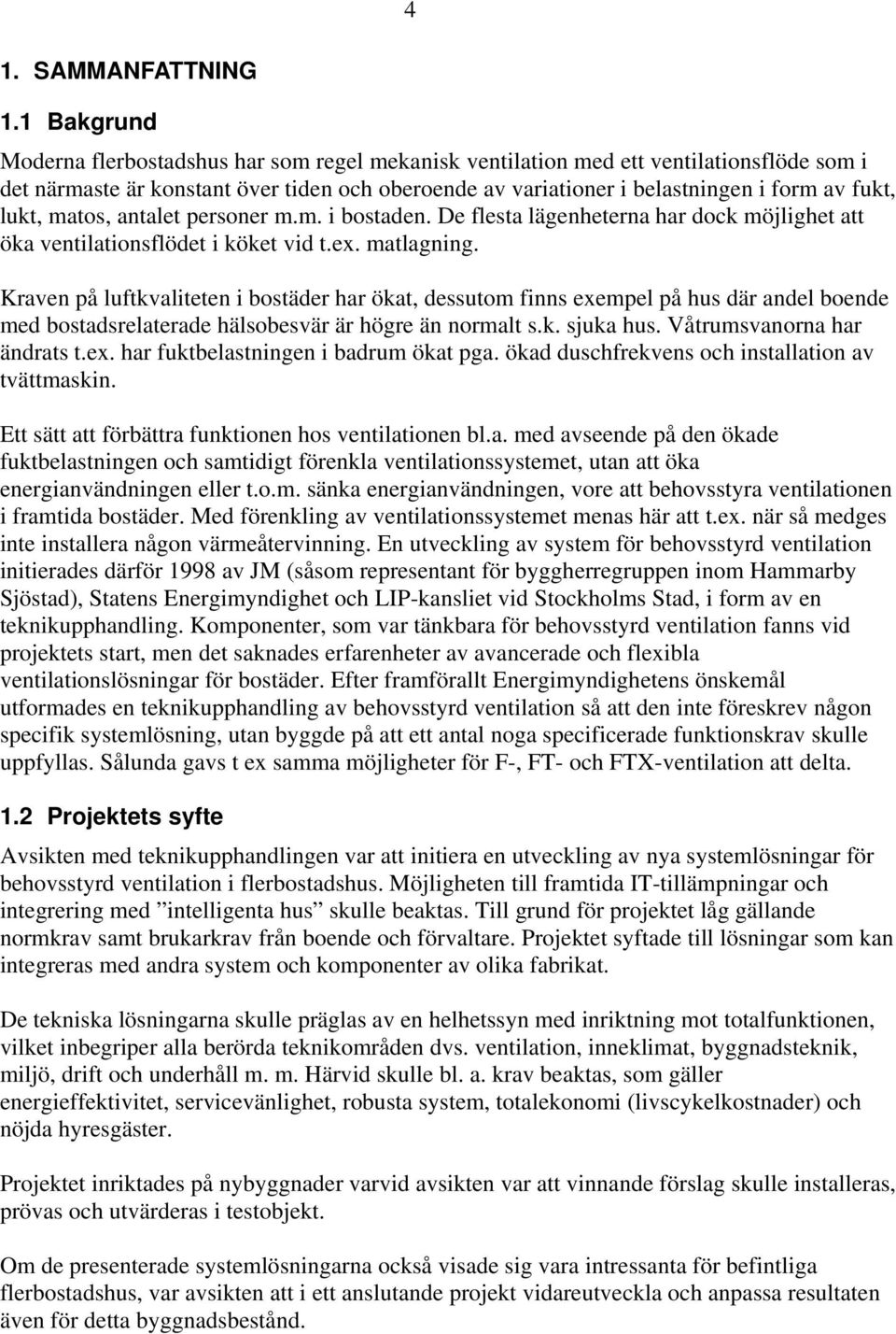 lukt, matos, antalet personer m.m. i bostaden. De flesta lägenheterna har dock möjlighet att öka ventilationsflödet i köket vid t.ex. matlagning.