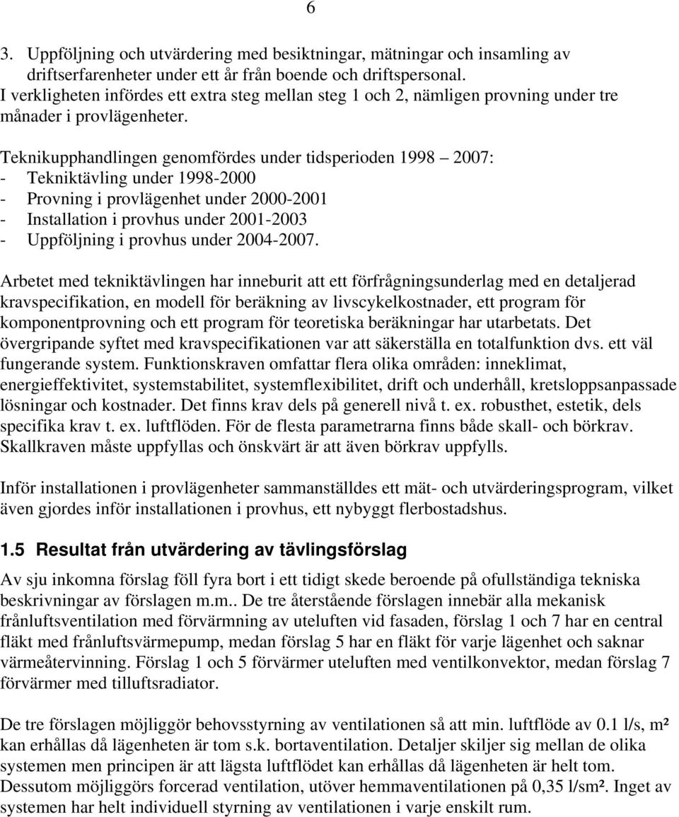 Teknikupphandlingen genomfördes under tidsperioden 1998 2007: - Tekniktävling under 1998-2000 - Provning i provlägenhet under 2000-2001 - Installation i provhus under 2001-2003 - Uppföljning i