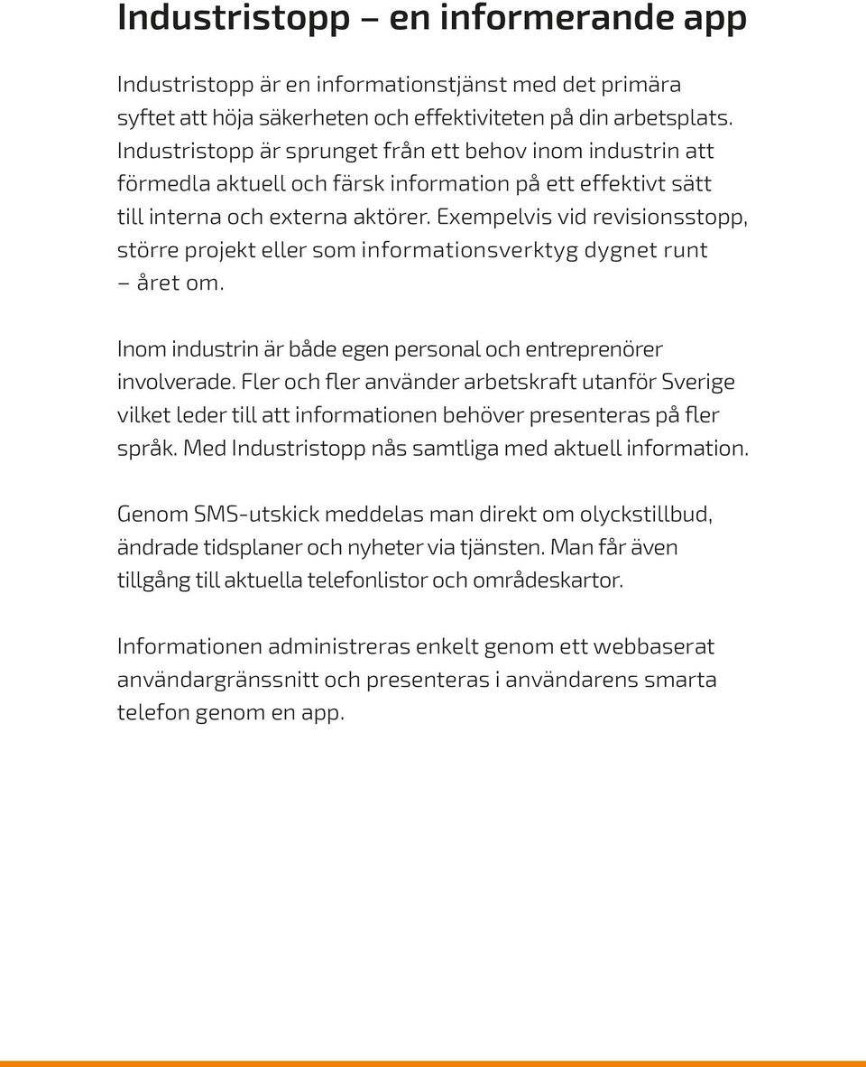 Exempelvis vid revisionsstopp, större projekt eller som informations verktyg dygnet runt året om. Inom industrin är både egen personal och entreprenörer involverade.